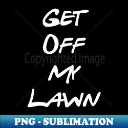 Get Off My Lawn - Instant Sublimation Digital Download - Instantly Transform Your Sublimation Projects