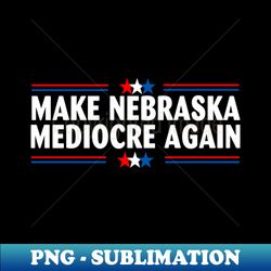 Make Nebraska Mediocre Again - Digital Sublimation Download File - Bring Your Designs to Life