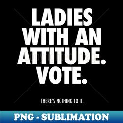 LADIES WITH AN ATTITUDE VOTE - Creative Sublimation PNG Download - Stunning Sublimation Graphics