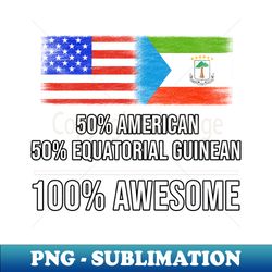 50 American 50 Equatorial Guinean 100 Awesome - Gift for Equatorial Guinean Heritage From Equatorial Guinea - Aesthetic Sublimation Digital File - Stunning Sublimation Graphics