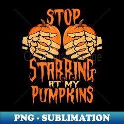 Stop staring at my pumpkins skeleton hand scary horror - Exclusive PNG Sublimation Download - Boost Your Success with this Inspirational PNG Download