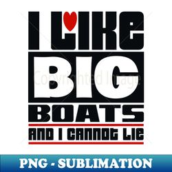 I like big boats and I cannot lie - Decorative Sublimation PNG File - Bring Your Designs to Life