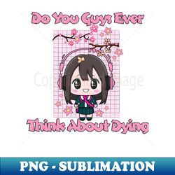 do you guys ever think about dying - Trendy Sublimation Digital Download - Revolutionize Your Designs
