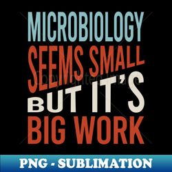 Microbiology Seems Small But Its Big Work - Creative Sublimation PNG Download - Unleash Your Creativity