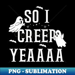 SO I CREEP Yeaaa cute halloween design - PNG Transparent Sublimation File - Unleash Your Inner Rebellion