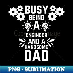 Busy Being A Engineer And A Handsome Dad - Exclusive PNG Sublimation Download - Bring Your Designs to Life
