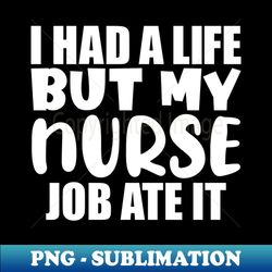 I had a life but my nurse job ate it - Stylish Sublimation Digital Download - Defying the Norms