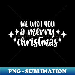 We Wish You a Merry Christmas Shirt Funny Xmas Men Women - Modern Sublimation PNG File - Fashionable and Fearless