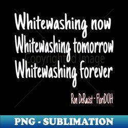 Whitewashing Now Whitewashing Tomorrow Whitewashing Forever - Signature Sublimation PNG File - Stunning Sublimation Graphics