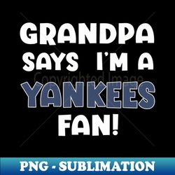 Grandpa says I am Yankees fan - Trendy Sublimation Digital Download - Add a Festive Touch to Every Day