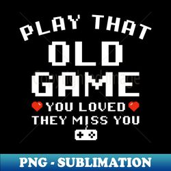 Play That Old Game You Loved They Miss You - Retro PNG Sublimation Digital Download - Transform Your Sublimation Creations