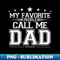 My Favorite People Call Me Dad - Modern Sublimation PNG File - Unleash Your Inner Rebellion