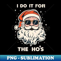I Do It For The Hos- Naughty Santa Claus - PNG Transparent Digital Download File for Sublimation - Capture Imagination with Every Detail