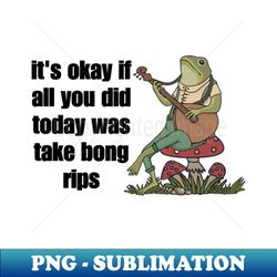 its okay if all you did today was take bong rips - Trendy Sublimation Digital Download - Defying the Norms