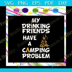 my drinking friends have a camping problem, campfire, camping svg, camping lover, gift for camping lover, happy camping,
