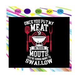 Once you put my meat in your mouth svg, youre gonna want to swallow svg, BBQ grill svg, summer svg, Patio 4th July svg,