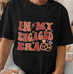In My Engaged Era Shirt,Fiance Shirt,Engagement Gift for Her, Bridal Shower Gift, Bachelorette Shirt