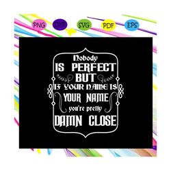 Nobody is perfect but if your name is your name you're pretty damn close, your name, your name svg, your name gift, nobo