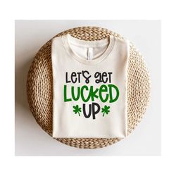 Let's Get Lucked Up SVG | St. Patrick's Day Svg | Funny St. Patrick's Day Svg | Shamrock Svg | Lucky Svg | Svg Cut Files