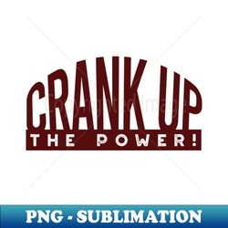 Crank Up the Power - Exclusive PNG Sublimation Download - Transform Your Sublimation Creations