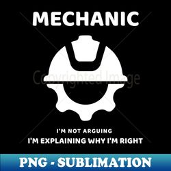 Mechanic - Im Not Arguing Im Just Explaining Why Im Right - PNG Transparent Sublimation File - Perfect for Sublimation Mastery