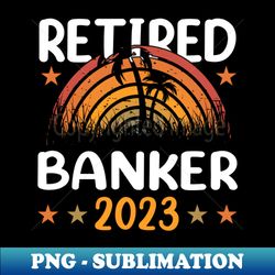 Retired 2023 Retirement Retired Banker Funny Vintage Retirement Grandpa Grandma - Exclusive PNG Sublimation Download - Perfect for Sublimation Art