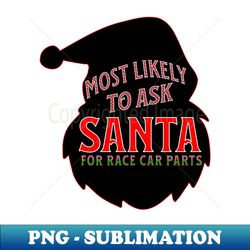 Most Likely To Ask Santa For Race Car Parts Silhouette Christmas Xmas Funny - Premium PNG Sublimation File - Bring Your Designs to Life