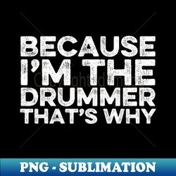 Because Im The Drummer Thats Why - Creative Sublimation PNG Download - Perfect for Creative Projects