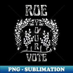 Roe your Vote Floral Look - Creative Sublimation PNG Download - Unleash Your Creativity