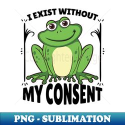 Funny I Exist Without My Consent Meme - Stylish Sublimation Digital Download - Unleash Your Inner Rebellion