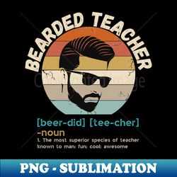 Bearded Teacher Definition Funny Beard Teacher - Special Edition Sublimation PNG File - Bring Your Designs to Life