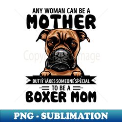 Any woman can be a Mother but it takes someone special to be a BOXER MOM - Unique Sublimation PNG Download - Bring Your Designs to Life