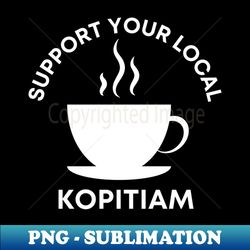 Support Your Local Kopitiam - Creative Sublimation PNG Download - Revolutionize Your Designs