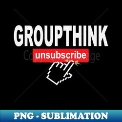 Groupthink Unsubscribe - Modern Sublimation PNG File - Vibrant and Eye-Catching Typography
