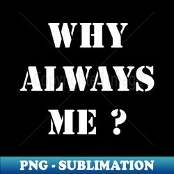 Funny Why Always Me Army Style - Modern Sublimation PNG File - Revolutionize Your Designs