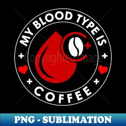 My Blood Type Is Coffee - Artistic Sublimation Digital File - Perfect for Sublimation Mastery