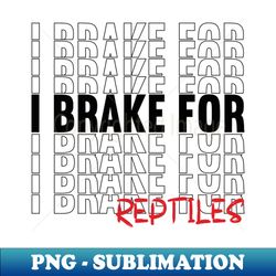 I Brake For Reptiles - PNG Sublimation Digital Download - Create with Confidence