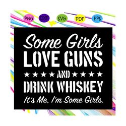Some Girls Love Guns And Drink Whiskey Svg, Drink Whiskey Svg, Im Some Girls Svg, Whiskey Svg, Love Guns For Silhouette,