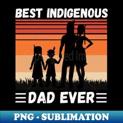 Best Indigenous Dad Ever Vintage Native Dad Fathers Day Gift - Trendy Sublimation Digital Download - Spice Up Your Sublimation Projects