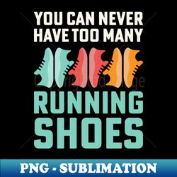 You Can Never Have Too Many Running Shoes Addict - Digital Sublimation Download File - Boost Your Success with this Inspirational PNG Download