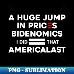 Biden I Did That a Huge Jump In prices BIDENOMICS  AMERICALAST - Modern Sublimation PNG File - Perfect for Sublimation Mastery