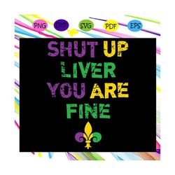 Shut Up Liver You Are Fine Funny Drinking Mardi Gras,trending svg For Silhouette, Files For Cricut, SVG, DXF, EPS, PNG I