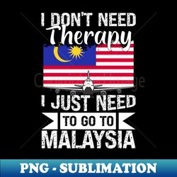 I Dont Need Therapy I Just Need to Go to Malaysia - Instant Sublimation Digital Download - Spice Up Your Sublimation Projects