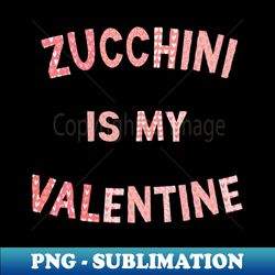 Valentines Day Zucchini is My Valentine Love Letter Heart Graphic - PNG Transparent Digital Download File for Sublimation - Instantly Transform Your Sublimation Projects
