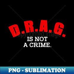 Drag Is Not A Crime LGBT Gay Pride Equality Drag Queen Gifts - Digital Sublimation Download File - Bring Your Designs to Life