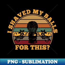 I Shaved My Balls For This Retro - Retro PNG Sublimation Digital Download - Add a Festive Touch to Every Day