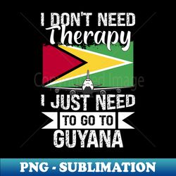 I Dont Need Therapy I Just Need to Go to Guyana - Vintage Sublimation PNG Download - Capture Imagination with Every Detail