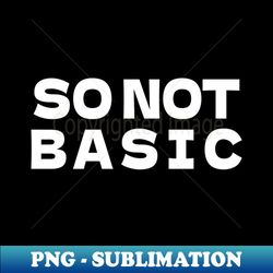so not basic - Modern Sublimation PNG File - Instantly Transform Your Sublimation Projects