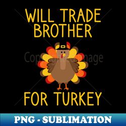Will Trade Brother For Turkey Thanksgiving - Signature Sublimation PNG File - Vibrant and Eye-Catching Typography