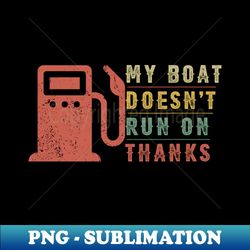 My Boat Doesnt Run On Thanks Boating Gifts For Boat Owners - Artistic Sublimation Digital File - Boost Your Success with this Inspirational PNG Download